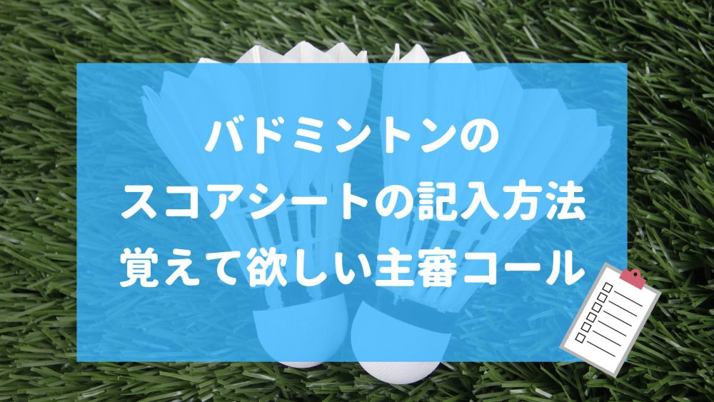 バドミントンのスコアシートの記入方法と覚えて欲しい主審コールを